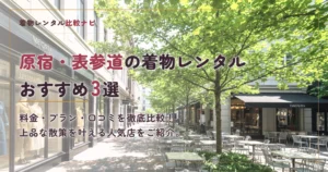 原宿・表参道周辺の着物レンタルおすすめ3選