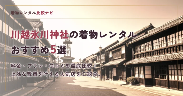 【2026年版】川越氷川神社周辺の着物レンタル店おすすめランキングTOP5！最安値料金・カップルプラン・口コミを徹底比較